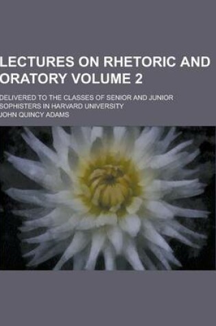 Cover of Lectures on Rhetoric and Oratory; Delivered to the Classes of Senior and Junior Sophisters in Harvard University Volume 2