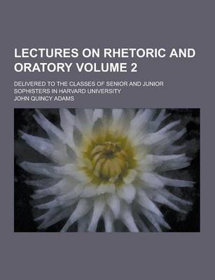 Book cover for Lectures on Rhetoric and Oratory; Delivered to the Classes of Senior and Junior Sophisters in Harvard University Volume 2