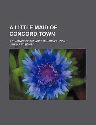 Book cover for A Little Maid of Concord Town; A Romance of the American Revolution