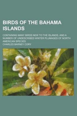 Cover of Birds of the Bahama Islands; Containing Many Birds New to the Islands, and a Number of Undescribed Winter Plumages of North American Species