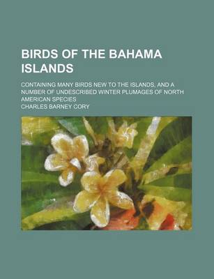 Book cover for Birds of the Bahama Islands; Containing Many Birds New to the Islands, and a Number of Undescribed Winter Plumages of North American Species