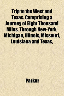 Book cover for Trip to the West and Texas. Comprising a Journey of Eight Thousand Miles, Through New-York, Michigan, Illinois, Missouri, Louisiana and Texas,