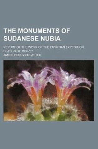 Cover of The Monuments of Sudanese Nubia; Report of the Work of the Egyptian Expedition, Season of 1906-'07