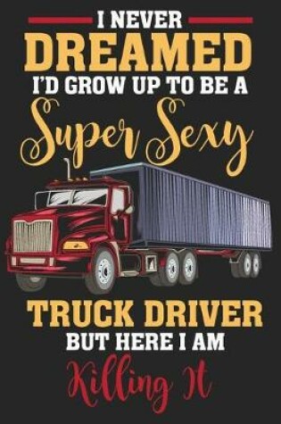Cover of I Never Dreamed I'd Grow Up To Be A Super Sexy Truck Driver But Here I am Killing It