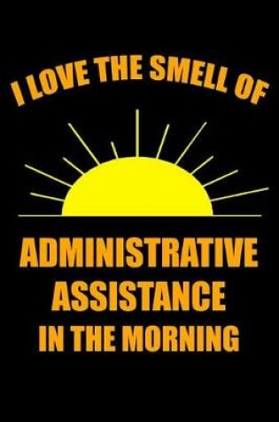 Cover of I Love the Smell of Administrative Assistance in the Morning
