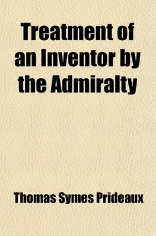 Cover of Treatment of an Inventor by the Admiralty; An Instructive Narrative for Englishmen