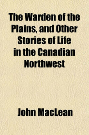Cover of The Warden of the Plains, and Other Stories of Life in the Canadian Northwest