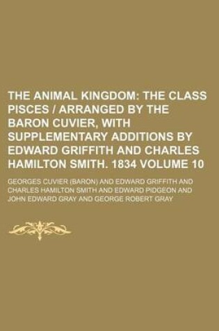 Cover of The Animal Kingdom Volume 10; The Class Pisces - Arranged by the Baron Cuvier, with Supplementary Additions by Edward Griffith and Charles Hamilton SM