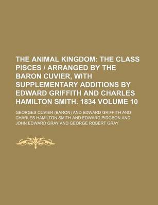 Book cover for The Animal Kingdom Volume 10; The Class Pisces - Arranged by the Baron Cuvier, with Supplementary Additions by Edward Griffith and Charles Hamilton SM