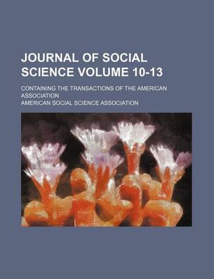 Book cover for Journal of Social Science; Containing the Transactions of the American Association Volume 10-13