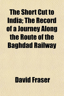 Book cover for The Short Cut to India; The Record of a Journey Along the Route of the Baghdad Railway