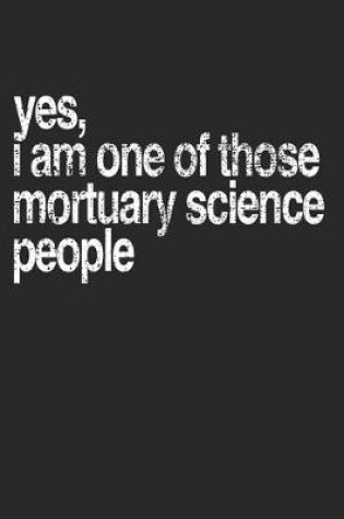 Cover of Yes, I Am One of Those Mortuary Science People