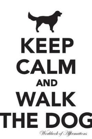 Cover of Keep Calm Walk The Dog Workbook of Affirmations Keep Calm Walk The Dog Workbook of Affirmations