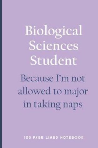 Cover of Biological Sciences Student - Because I'm Not Allowed to Major in Taking Naps