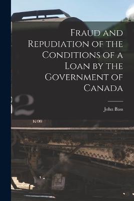 Book cover for Fraud and Repudiation of the Conditions of a Loan by the Government of Canada [microform]