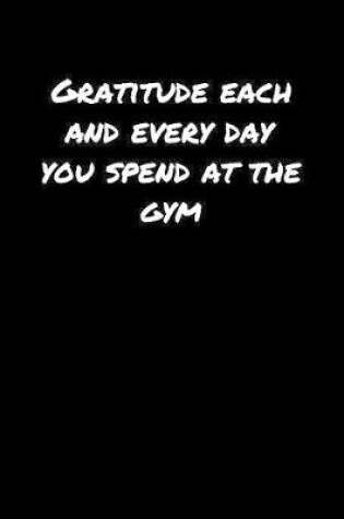 Cover of Gratitude Each and Every Day You Spend At The Gym