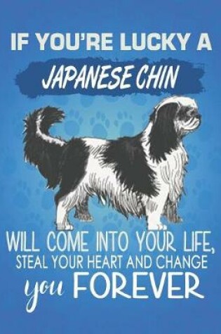 Cover of If You're Lucky A Japanese Chin Will Come Into Your Life, Steal Your Heart And Change You Forever