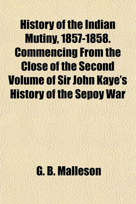 Book cover for History of the Indian Mutiny, 1857-1858. Commencing from the Close of the Second Volume of Sir John Kaye's History of the Sepoy War