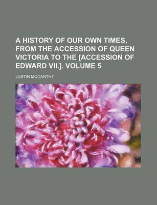 Book cover for A History of Our Own Times, from the Accession of Queen Victoria to the [Accession of Edward VII.]. Volume 5