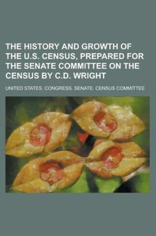 Cover of The History and Growth of the U.S. Census, Prepared for the Senate Committee on the Census by C.D. Wright