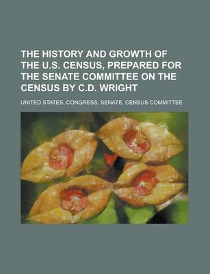 Book cover for The History and Growth of the U.S. Census, Prepared for the Senate Committee on the Census by C.D. Wright