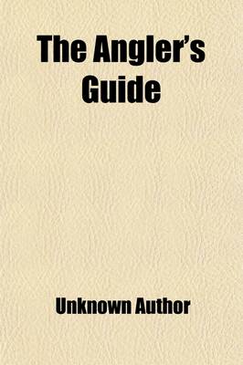 Book cover for The Angler's Guide; Containing Easy Instructions for the Youthful Beginner, with Several Observations on Fishing, Pointing Out the Proper Times and Se