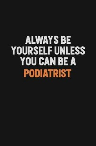Cover of Always Be Yourself Unless You Can Be A Podiatrist
