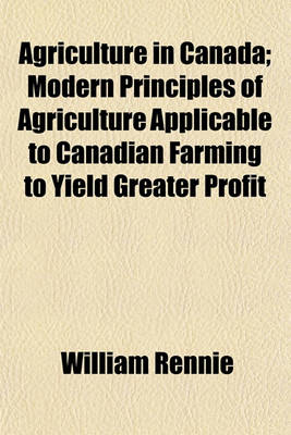 Book cover for Agriculture in Canada; Modern Principles of Agriculture Applicable to Canadian Farming to Yield Greater Profit