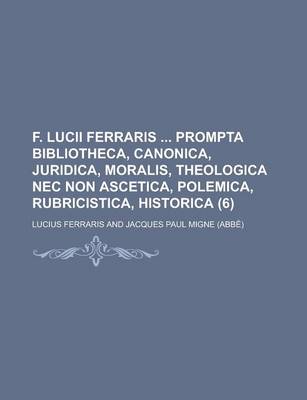 Book cover for F. Lucii Ferraris Prompta Bibliotheca, Canonica, Juridica, Moralis, Theologica NEC Non Ascetica, Polemica, Rubricistica, Historica (6 )
