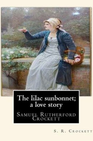Cover of The lilac sunbonnet; a love story, By S. R. Crockett