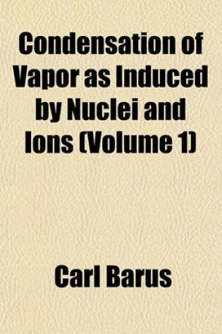 Cover of Condensation of Vapor as Induced by Nuclei and Ions Volume 2