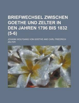 Book cover for Briefwechsel Zwischen Goethe Und Zelter in Den Jahren 1796 Bis 1832 (5-6)