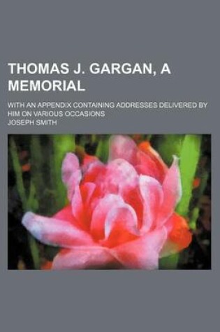 Cover of Thomas J. Gargan, a Memorial; With an Appendix Containing Addresses Delivered by Him on Various Occasions