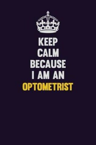 Cover of Keep calm Because I Am An Optometrist