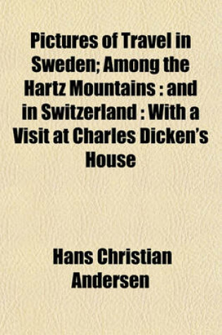 Cover of Pictures of Travel in Sweden; Among the Hartz Mountains and in Switzerland with a Visit at Charles Dicken's House