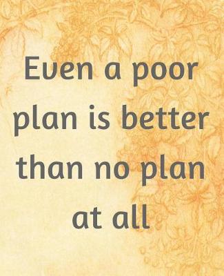 Book cover for Even A Poor Plan Is Better Than No Plan At All