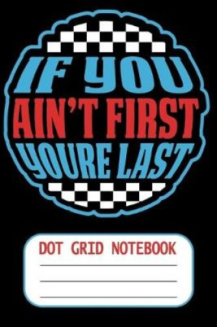 Cover of If You Aint First You Are Last - Dot Grid Notebook