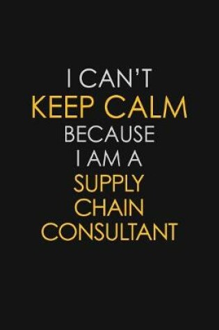 Cover of I Can't Keep Calm Because I Am A Supply Chain Consultant