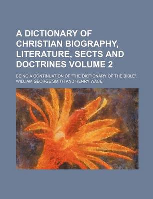 Book cover for A Dictionary of Christian Biography, Literature, Sects and Doctrines Volume 2; Being a Continuation of the Dictionary of the Bible.