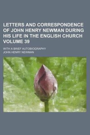 Cover of Letters and Correspondence of John Henry Newman During His Life in the English Church Volume 39; With a Brief Autobiography