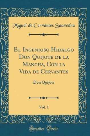 Cover of El Ingenioso Hidalgo Don Quijote de la Mancha, Con la Vida de Cervantes, Vol. 1: Don Quijote (Classic Reprint)