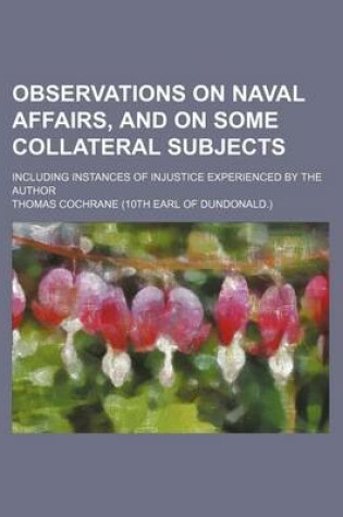 Cover of Observations on Naval Affairs, and on Some Collateral Subjects; Including Instances of Injustice Experienced by the Author