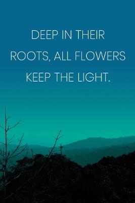 Book cover for Inspirational Quote Notebook - 'Deep In Their Roots, All Flowers Keep The Light.' - Inspirational Journal to Write in