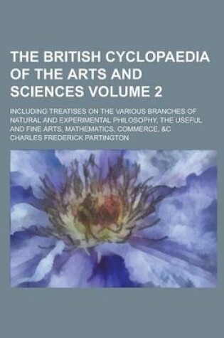 Cover of The British Cyclopaedia of the Arts and Sciences; Including Treatises on the Various Branches of Natural and Experimental Philosophy, the Useful and F