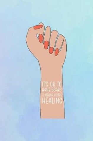 Cover of It's Ok TO Have Scars. It Means You're Healing