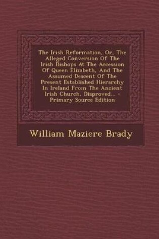 Cover of The Irish Reformation, Or, the Alleged Conversion of the Irish Bishops at the Accession of Queen Elizabeth, and the Assumed Descent of the Present Est