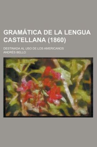 Cover of Gramatica de La Lengua Castellana; Destinada Al USO de Los Americanos (1860)