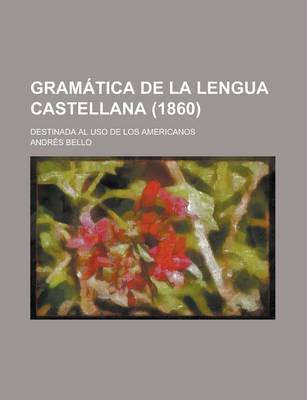 Book cover for Gramatica de La Lengua Castellana; Destinada Al USO de Los Americanos (1860)