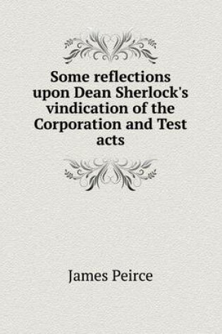 Cover of Some reflections upon Dean Sherlock's vindication of the Corporation and Test acts