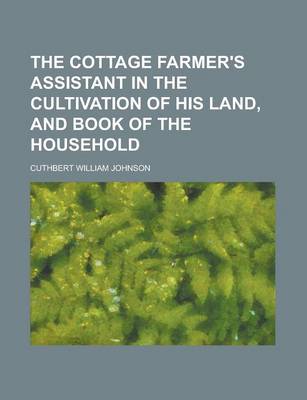 Book cover for The Cottage Farmer's Assistant in the Cultivation of His Land, and Book of the Household